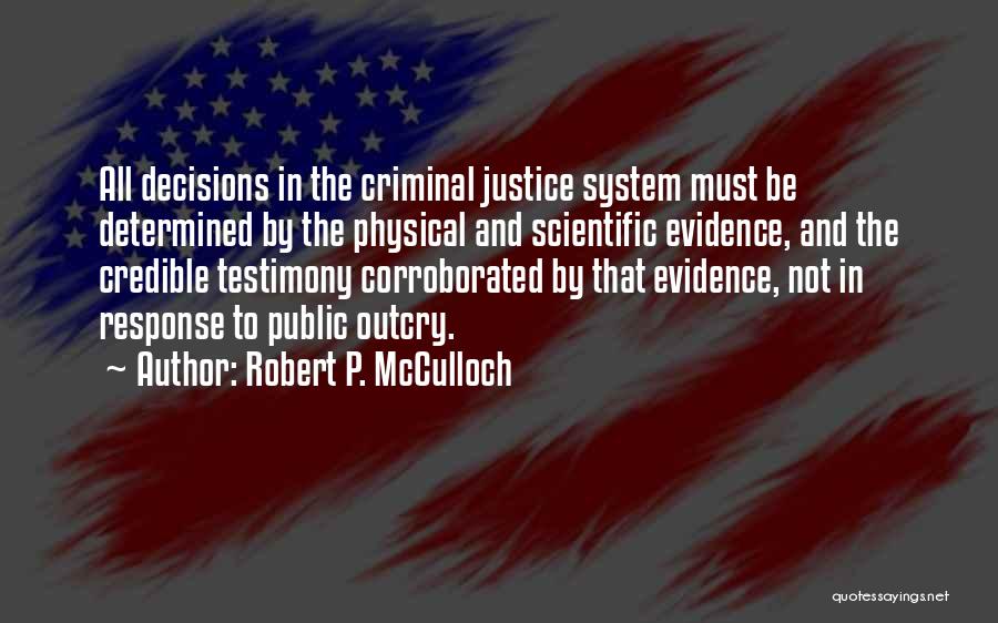 Robert P. McCulloch Quotes: All Decisions In The Criminal Justice System Must Be Determined By The Physical And Scientific Evidence, And The Credible Testimony