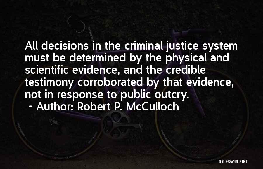 Robert P. McCulloch Quotes: All Decisions In The Criminal Justice System Must Be Determined By The Physical And Scientific Evidence, And The Credible Testimony