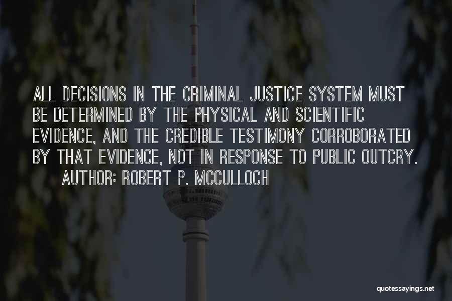 Robert P. McCulloch Quotes: All Decisions In The Criminal Justice System Must Be Determined By The Physical And Scientific Evidence, And The Credible Testimony