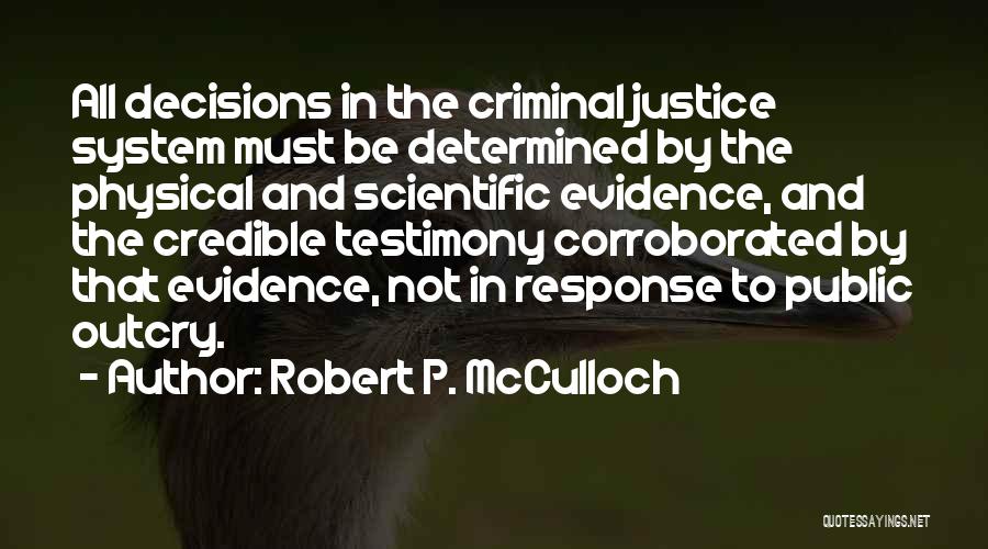 Robert P. McCulloch Quotes: All Decisions In The Criminal Justice System Must Be Determined By The Physical And Scientific Evidence, And The Credible Testimony