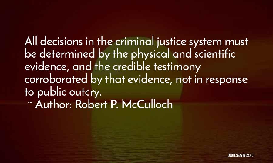 Robert P. McCulloch Quotes: All Decisions In The Criminal Justice System Must Be Determined By The Physical And Scientific Evidence, And The Credible Testimony