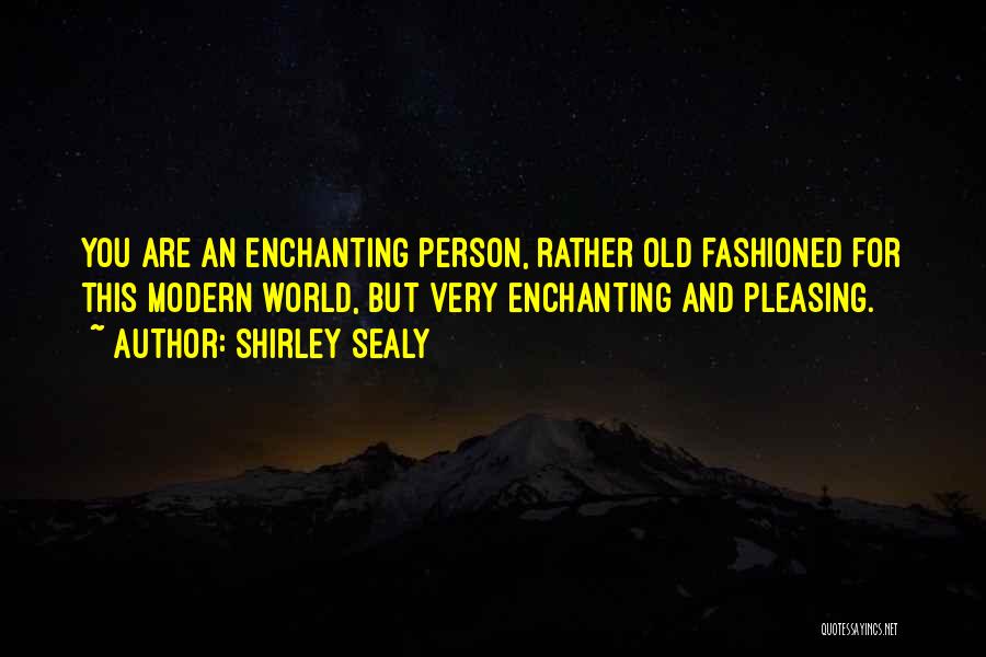 Shirley Sealy Quotes: You Are An Enchanting Person, Rather Old Fashioned For This Modern World, But Very Enchanting And Pleasing.