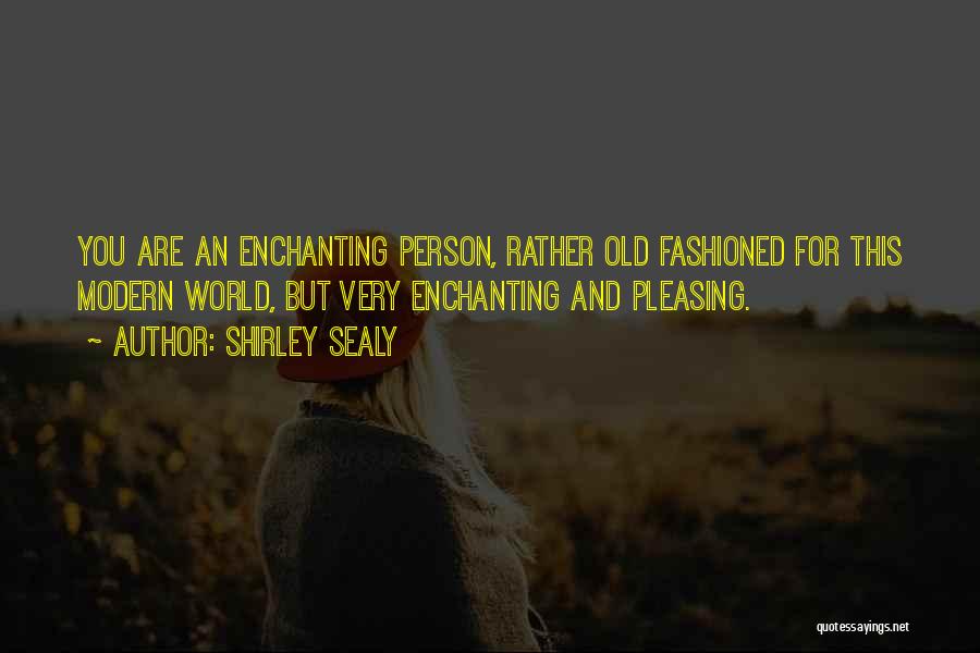 Shirley Sealy Quotes: You Are An Enchanting Person, Rather Old Fashioned For This Modern World, But Very Enchanting And Pleasing.