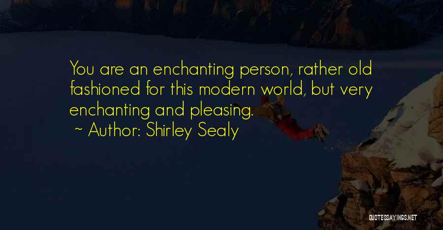 Shirley Sealy Quotes: You Are An Enchanting Person, Rather Old Fashioned For This Modern World, But Very Enchanting And Pleasing.