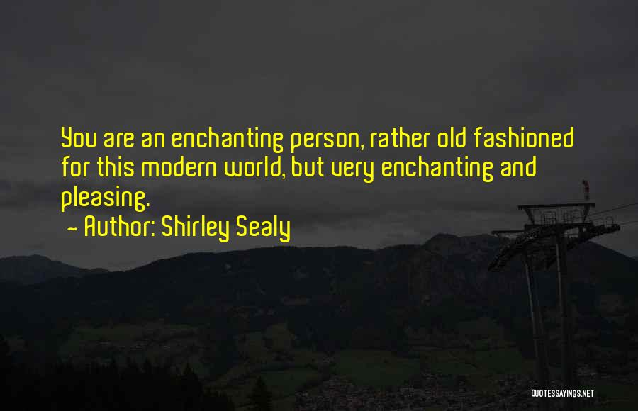 Shirley Sealy Quotes: You Are An Enchanting Person, Rather Old Fashioned For This Modern World, But Very Enchanting And Pleasing.