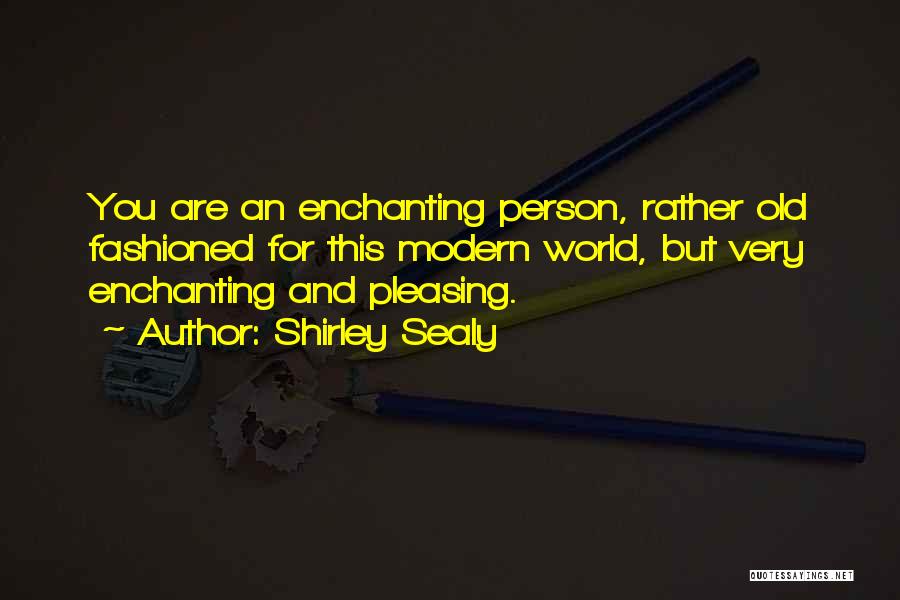 Shirley Sealy Quotes: You Are An Enchanting Person, Rather Old Fashioned For This Modern World, But Very Enchanting And Pleasing.