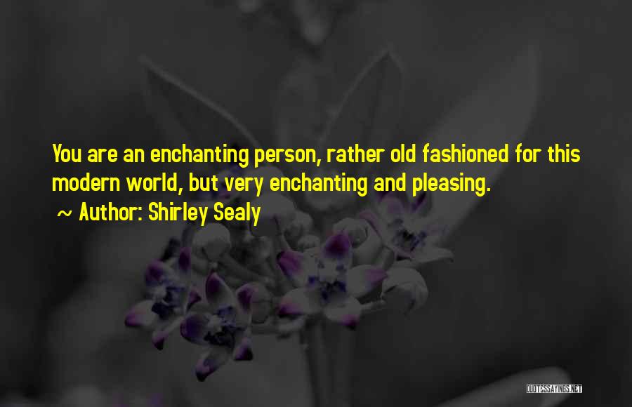 Shirley Sealy Quotes: You Are An Enchanting Person, Rather Old Fashioned For This Modern World, But Very Enchanting And Pleasing.