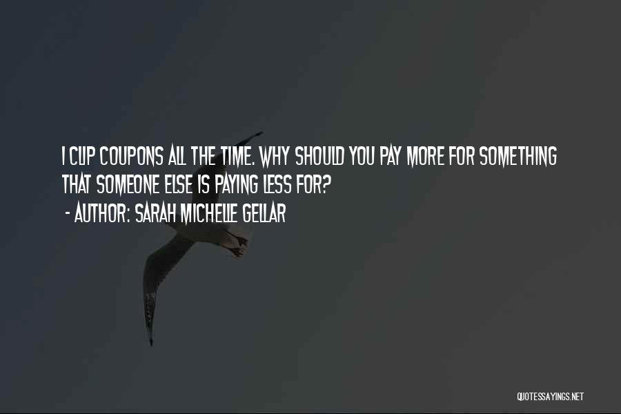 Sarah Michelle Gellar Quotes: I Clip Coupons All The Time. Why Should You Pay More For Something That Someone Else Is Paying Less For?