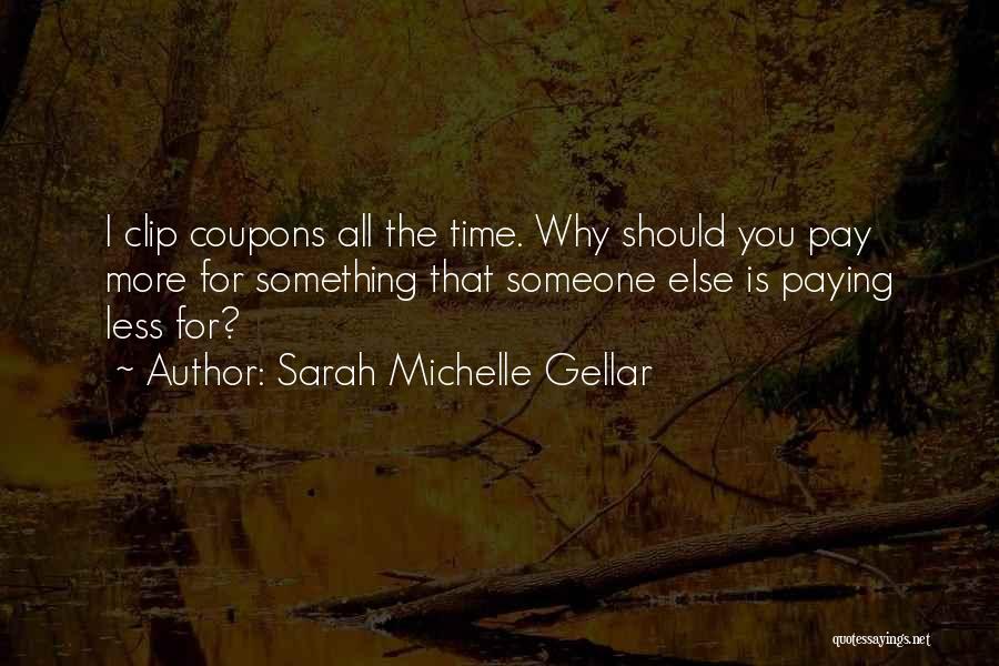 Sarah Michelle Gellar Quotes: I Clip Coupons All The Time. Why Should You Pay More For Something That Someone Else Is Paying Less For?