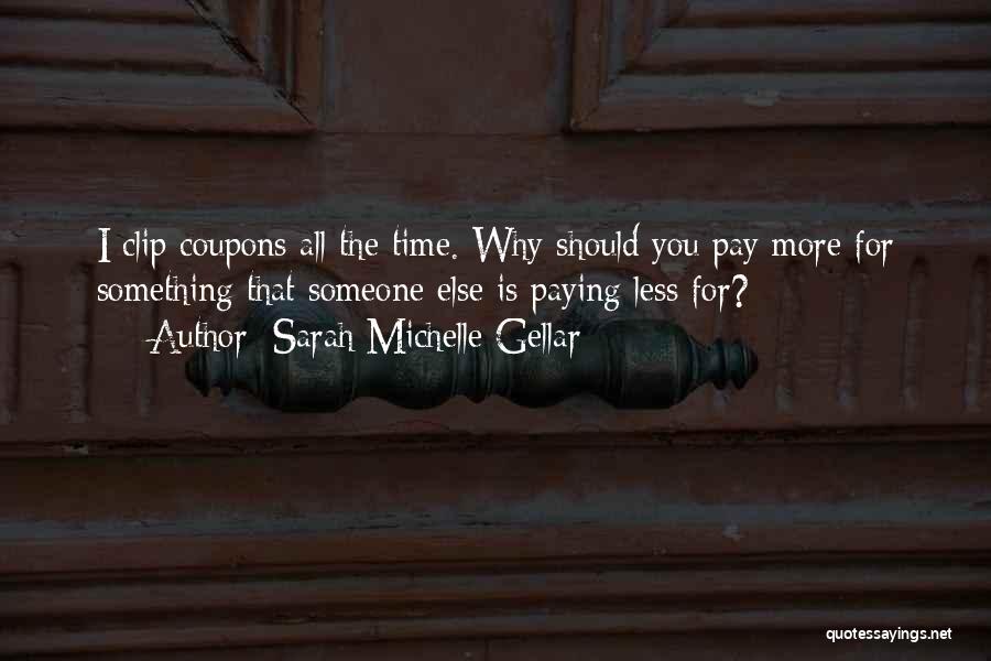 Sarah Michelle Gellar Quotes: I Clip Coupons All The Time. Why Should You Pay More For Something That Someone Else Is Paying Less For?