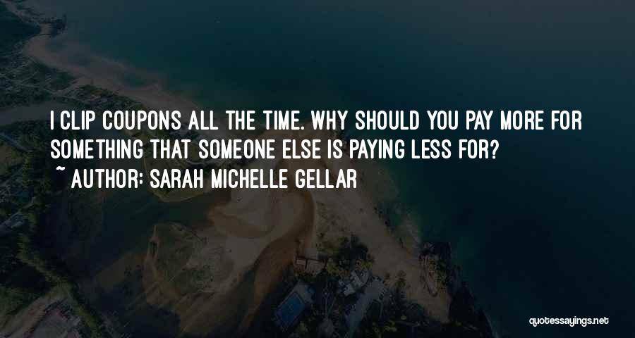 Sarah Michelle Gellar Quotes: I Clip Coupons All The Time. Why Should You Pay More For Something That Someone Else Is Paying Less For?