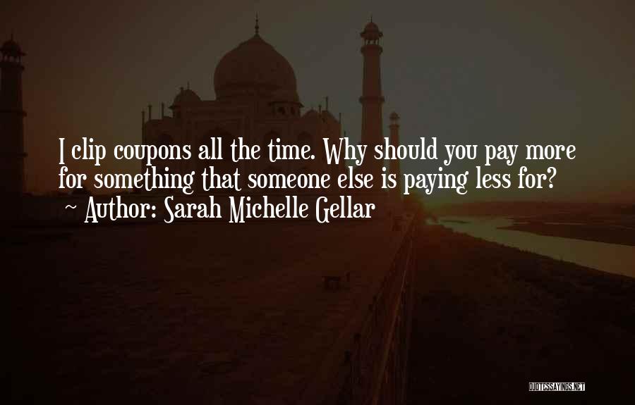 Sarah Michelle Gellar Quotes: I Clip Coupons All The Time. Why Should You Pay More For Something That Someone Else Is Paying Less For?