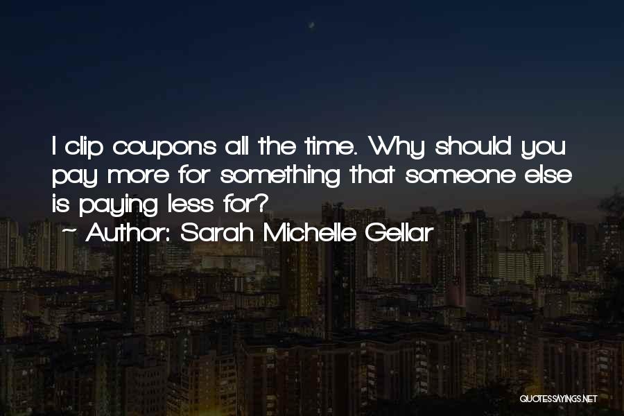 Sarah Michelle Gellar Quotes: I Clip Coupons All The Time. Why Should You Pay More For Something That Someone Else Is Paying Less For?