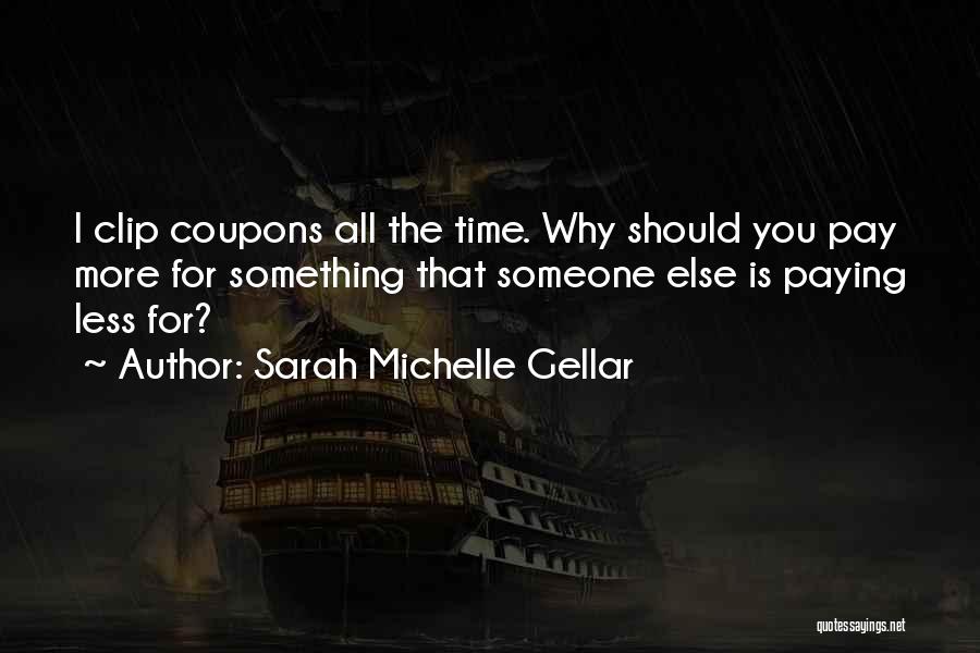 Sarah Michelle Gellar Quotes: I Clip Coupons All The Time. Why Should You Pay More For Something That Someone Else Is Paying Less For?