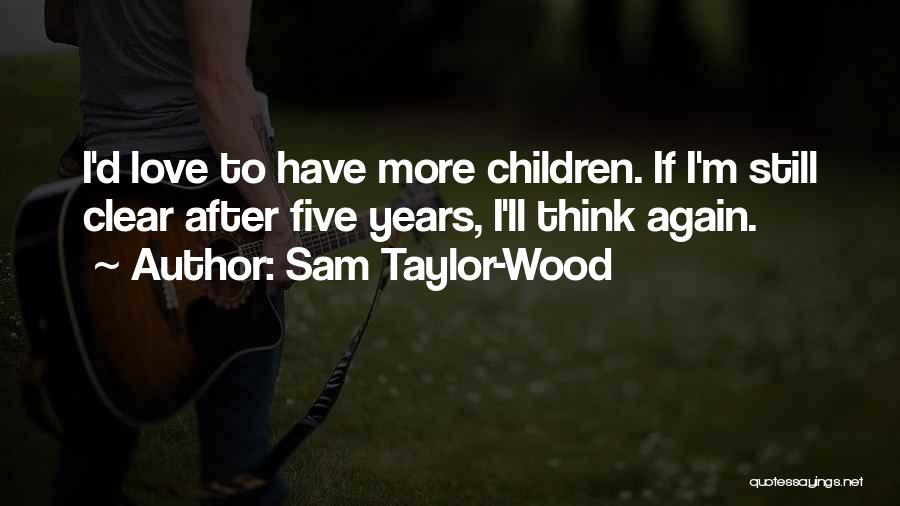 Sam Taylor-Wood Quotes: I'd Love To Have More Children. If I'm Still Clear After Five Years, I'll Think Again.