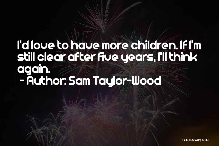 Sam Taylor-Wood Quotes: I'd Love To Have More Children. If I'm Still Clear After Five Years, I'll Think Again.