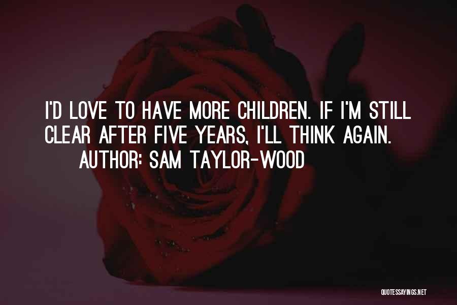 Sam Taylor-Wood Quotes: I'd Love To Have More Children. If I'm Still Clear After Five Years, I'll Think Again.