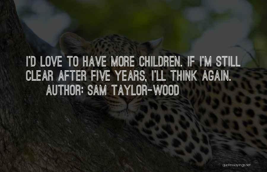 Sam Taylor-Wood Quotes: I'd Love To Have More Children. If I'm Still Clear After Five Years, I'll Think Again.