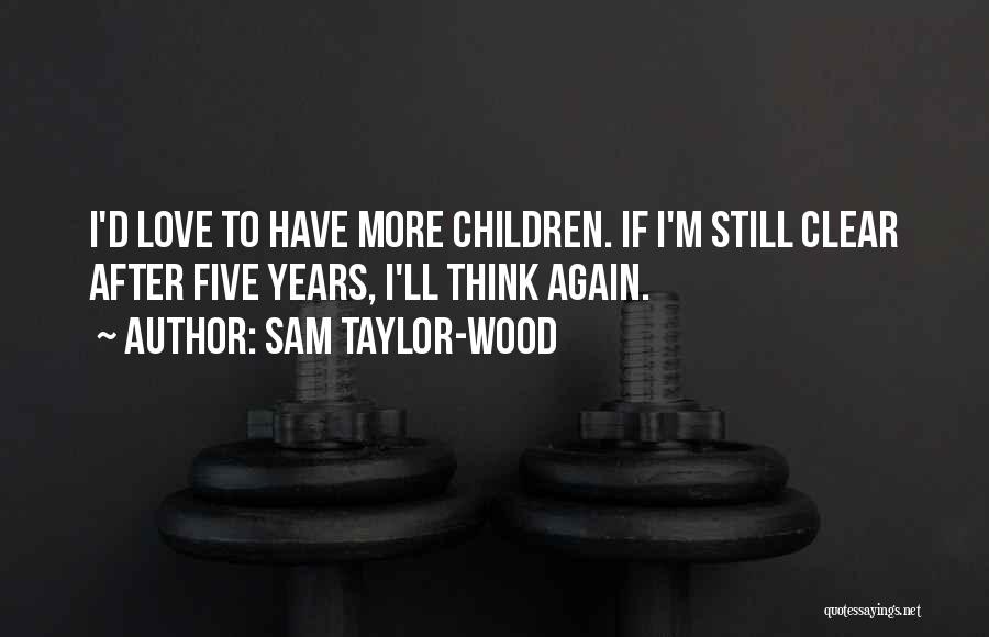 Sam Taylor-Wood Quotes: I'd Love To Have More Children. If I'm Still Clear After Five Years, I'll Think Again.