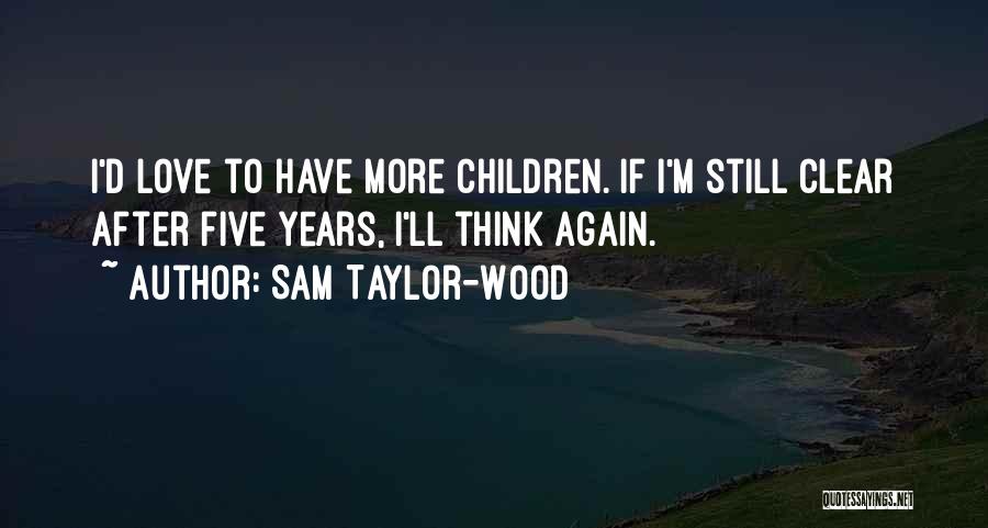 Sam Taylor-Wood Quotes: I'd Love To Have More Children. If I'm Still Clear After Five Years, I'll Think Again.