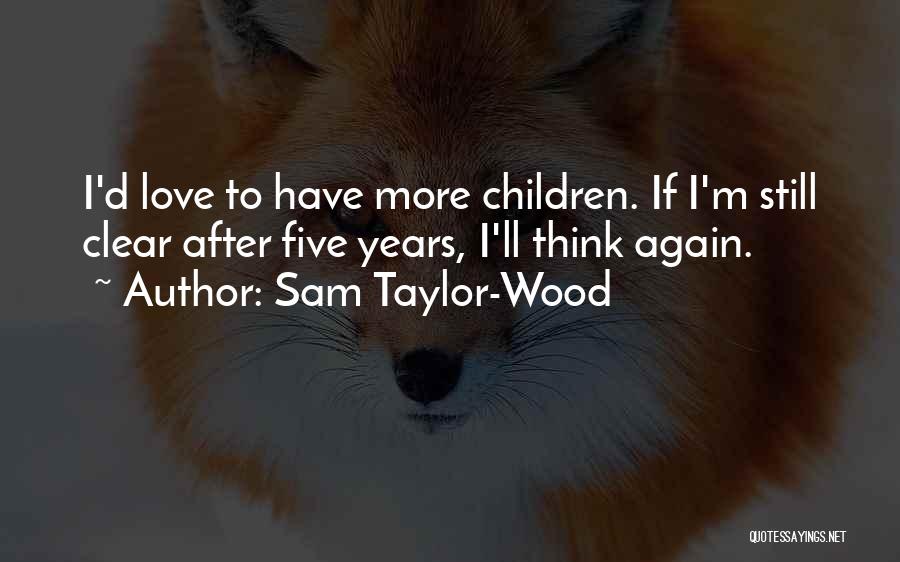 Sam Taylor-Wood Quotes: I'd Love To Have More Children. If I'm Still Clear After Five Years, I'll Think Again.