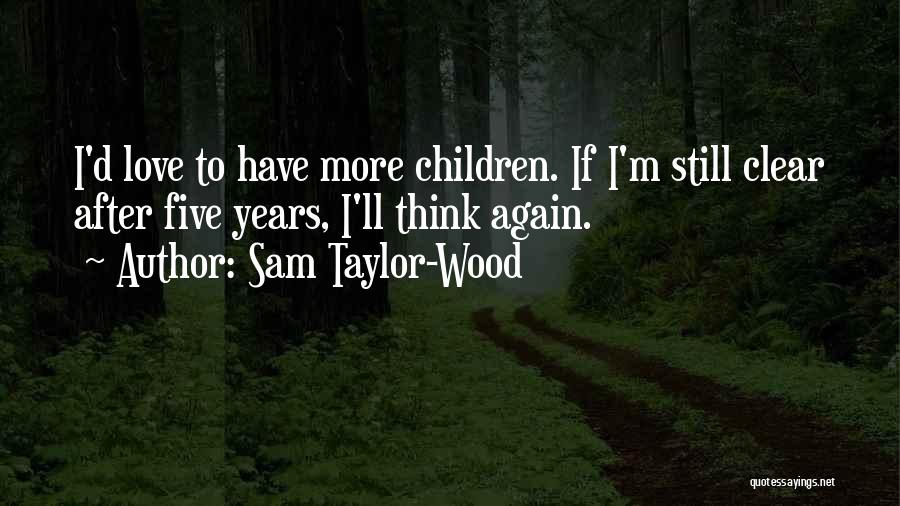 Sam Taylor-Wood Quotes: I'd Love To Have More Children. If I'm Still Clear After Five Years, I'll Think Again.