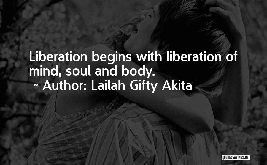 Lailah Gifty Akita Quotes: Liberation Begins With Liberation Of Mind, Soul And Body.