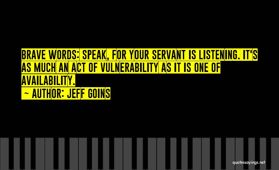 Jeff Goins Quotes: Brave Words: Speak, For Your Servant Is Listening. It's As Much An Act Of Vulnerability As It Is One Of