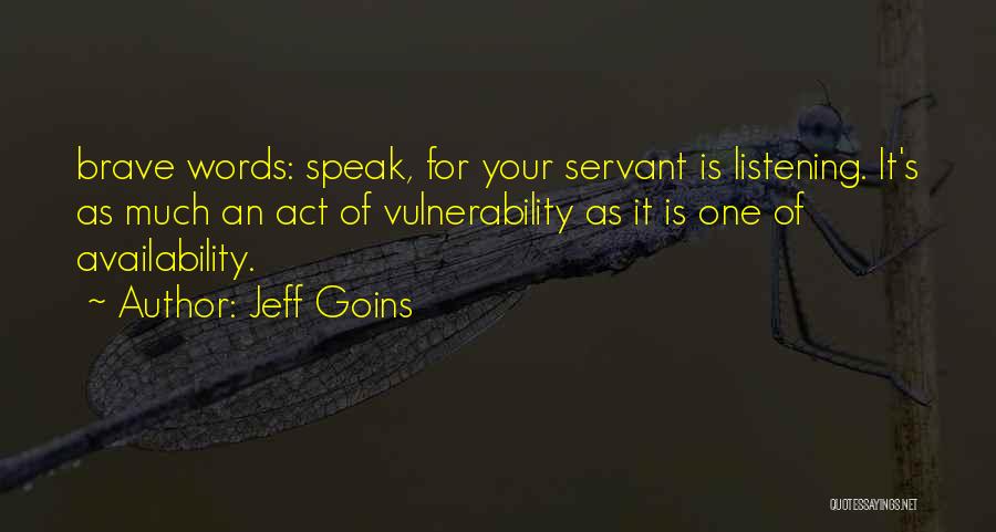 Jeff Goins Quotes: Brave Words: Speak, For Your Servant Is Listening. It's As Much An Act Of Vulnerability As It Is One Of