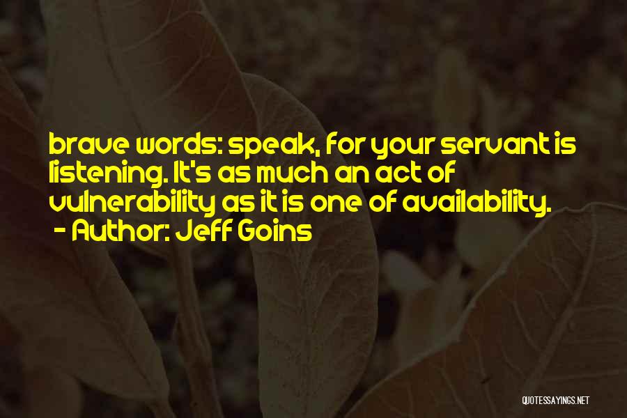 Jeff Goins Quotes: Brave Words: Speak, For Your Servant Is Listening. It's As Much An Act Of Vulnerability As It Is One Of