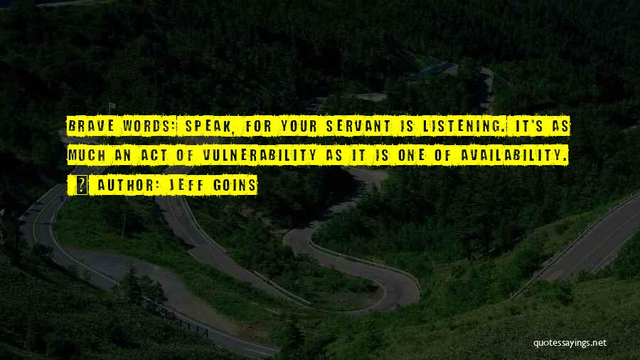 Jeff Goins Quotes: Brave Words: Speak, For Your Servant Is Listening. It's As Much An Act Of Vulnerability As It Is One Of