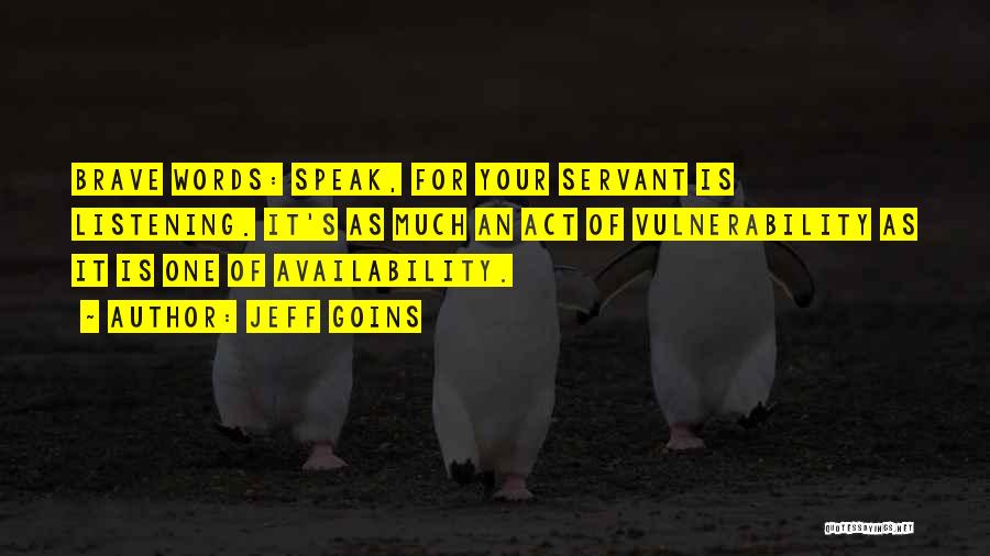Jeff Goins Quotes: Brave Words: Speak, For Your Servant Is Listening. It's As Much An Act Of Vulnerability As It Is One Of