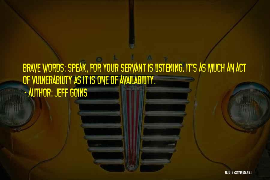 Jeff Goins Quotes: Brave Words: Speak, For Your Servant Is Listening. It's As Much An Act Of Vulnerability As It Is One Of
