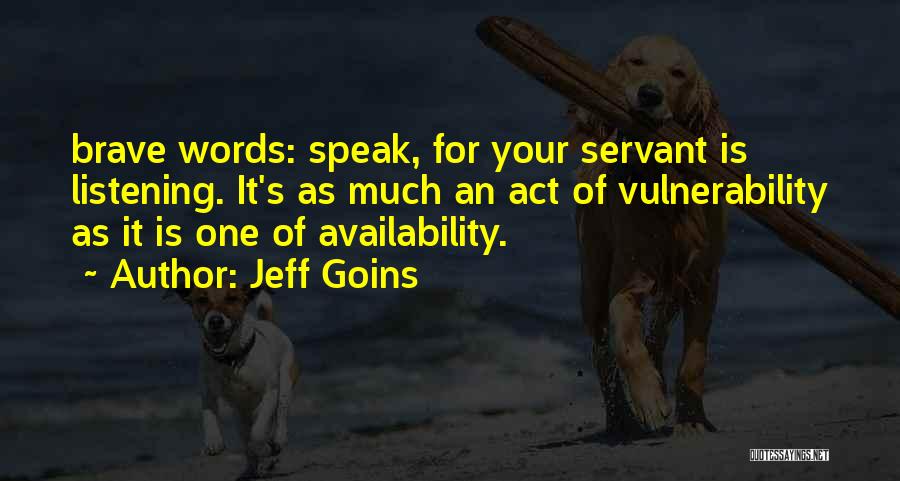 Jeff Goins Quotes: Brave Words: Speak, For Your Servant Is Listening. It's As Much An Act Of Vulnerability As It Is One Of