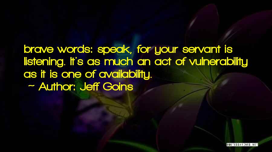 Jeff Goins Quotes: Brave Words: Speak, For Your Servant Is Listening. It's As Much An Act Of Vulnerability As It Is One Of