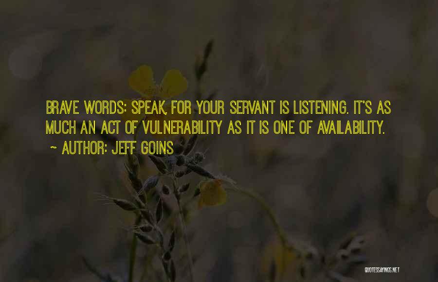 Jeff Goins Quotes: Brave Words: Speak, For Your Servant Is Listening. It's As Much An Act Of Vulnerability As It Is One Of