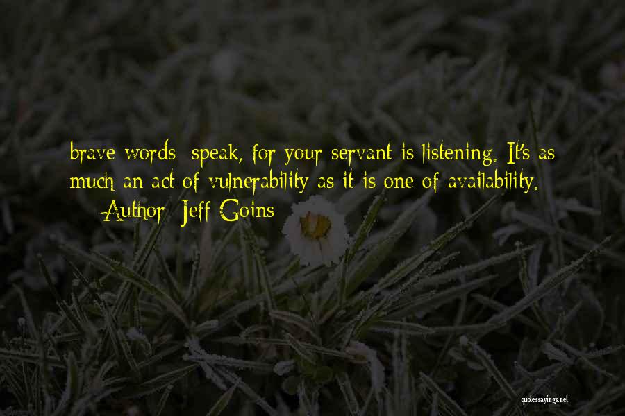 Jeff Goins Quotes: Brave Words: Speak, For Your Servant Is Listening. It's As Much An Act Of Vulnerability As It Is One Of