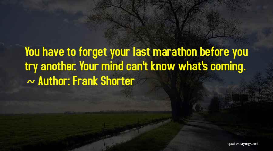 Frank Shorter Quotes: You Have To Forget Your Last Marathon Before You Try Another. Your Mind Can't Know What's Coming.