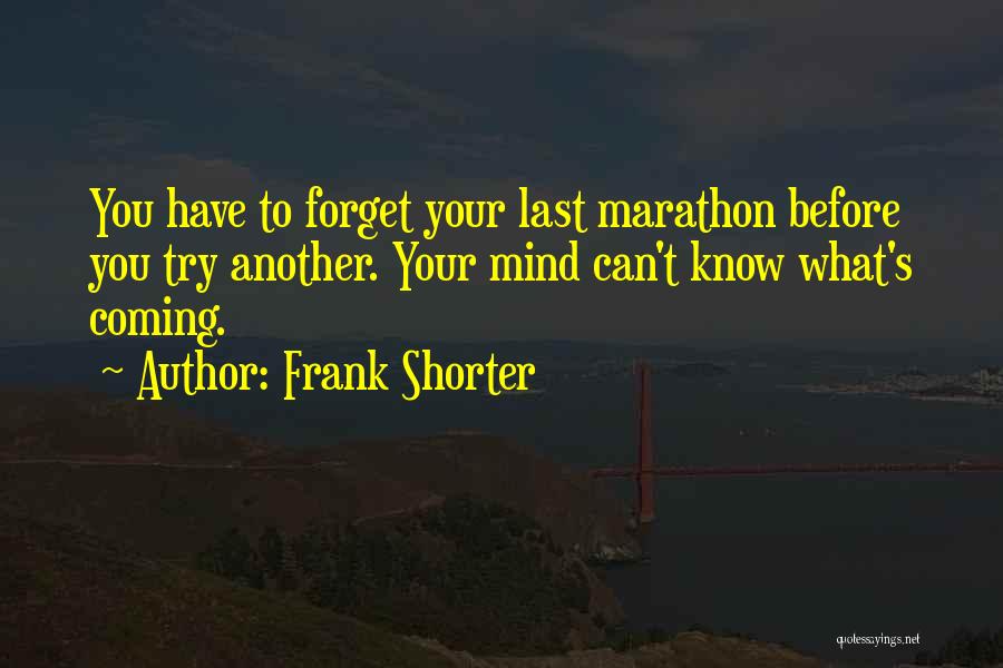 Frank Shorter Quotes: You Have To Forget Your Last Marathon Before You Try Another. Your Mind Can't Know What's Coming.
