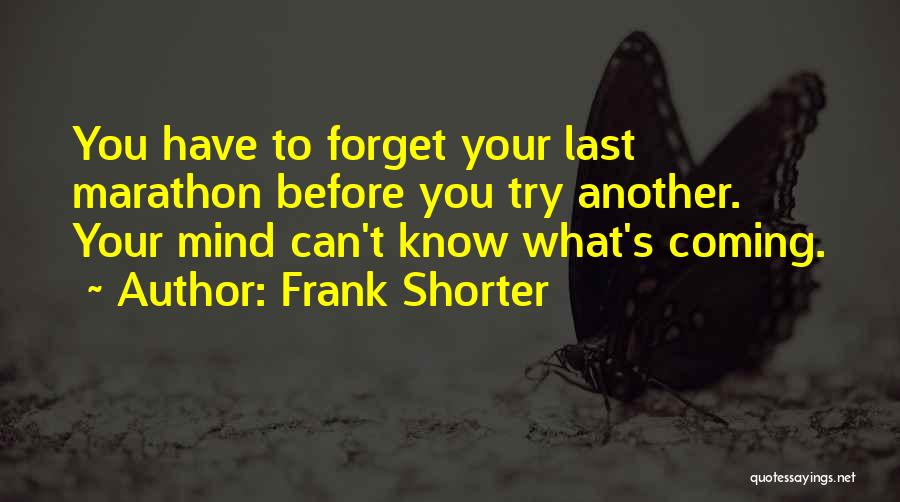 Frank Shorter Quotes: You Have To Forget Your Last Marathon Before You Try Another. Your Mind Can't Know What's Coming.