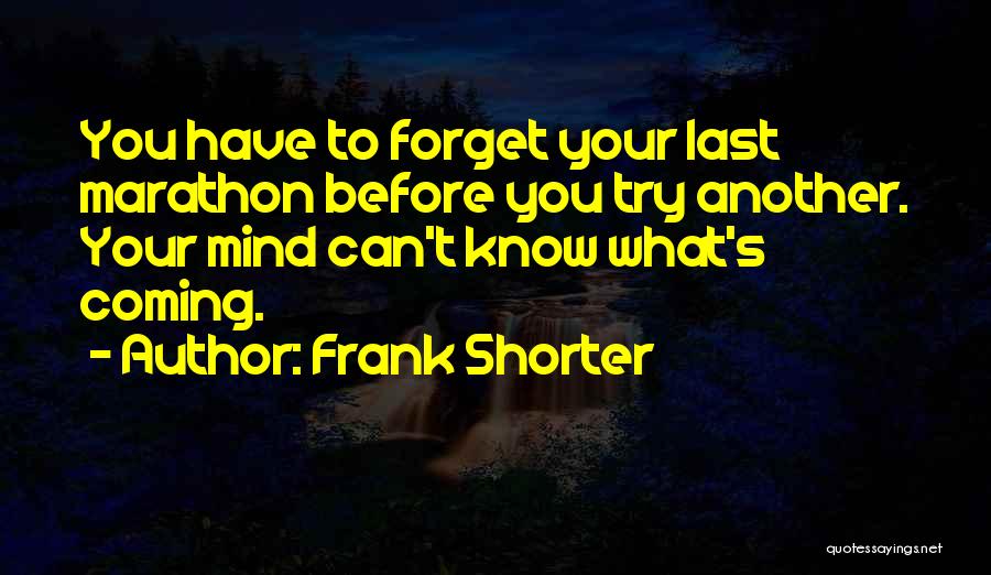 Frank Shorter Quotes: You Have To Forget Your Last Marathon Before You Try Another. Your Mind Can't Know What's Coming.