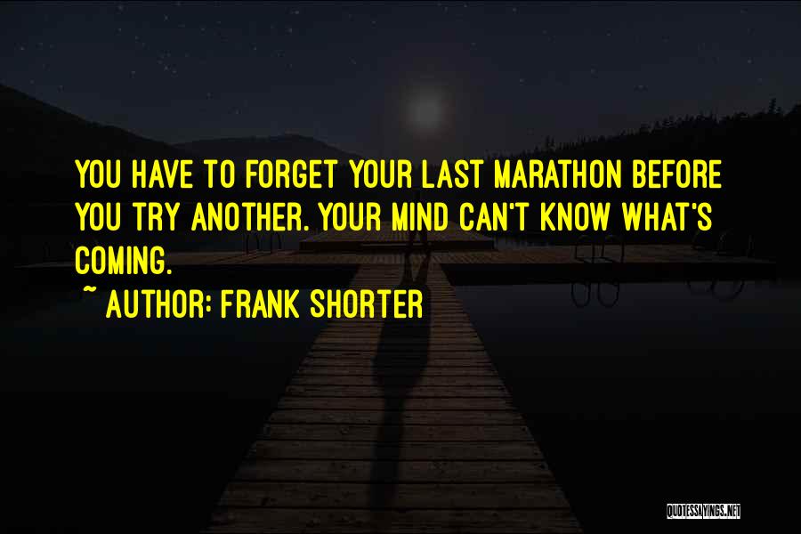 Frank Shorter Quotes: You Have To Forget Your Last Marathon Before You Try Another. Your Mind Can't Know What's Coming.