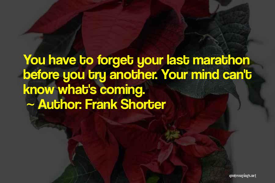 Frank Shorter Quotes: You Have To Forget Your Last Marathon Before You Try Another. Your Mind Can't Know What's Coming.