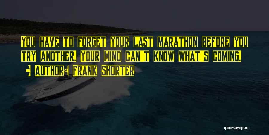 Frank Shorter Quotes: You Have To Forget Your Last Marathon Before You Try Another. Your Mind Can't Know What's Coming.