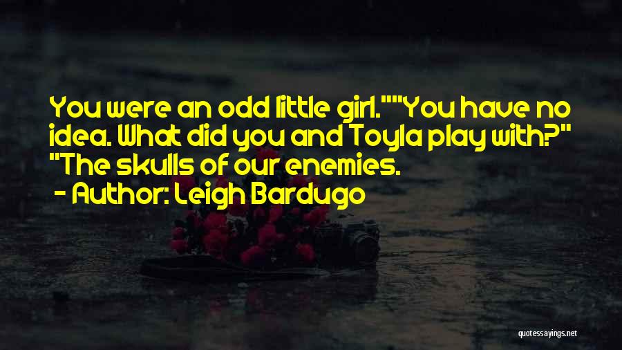 Leigh Bardugo Quotes: You Were An Odd Little Girl.you Have No Idea. What Did You And Toyla Play With? The Skulls Of Our