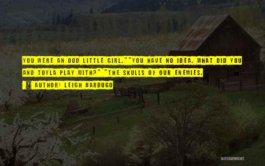 Leigh Bardugo Quotes: You Were An Odd Little Girl.you Have No Idea. What Did You And Toyla Play With? The Skulls Of Our