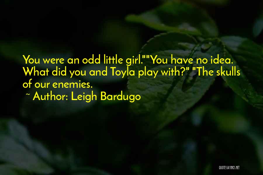 Leigh Bardugo Quotes: You Were An Odd Little Girl.you Have No Idea. What Did You And Toyla Play With? The Skulls Of Our