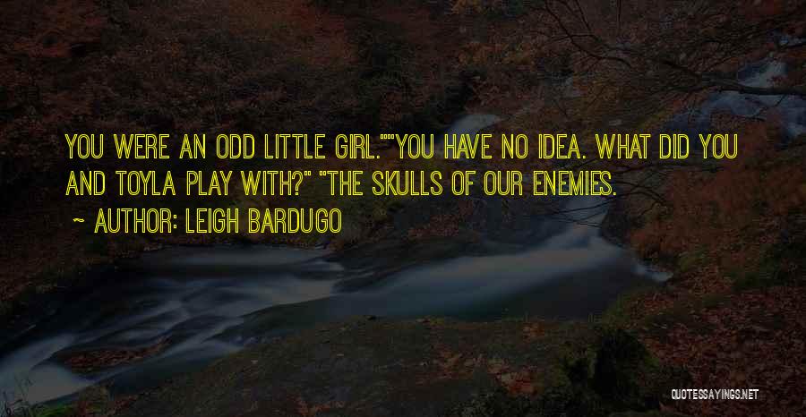 Leigh Bardugo Quotes: You Were An Odd Little Girl.you Have No Idea. What Did You And Toyla Play With? The Skulls Of Our