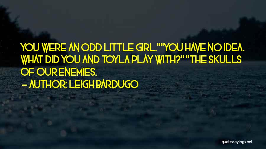 Leigh Bardugo Quotes: You Were An Odd Little Girl.you Have No Idea. What Did You And Toyla Play With? The Skulls Of Our