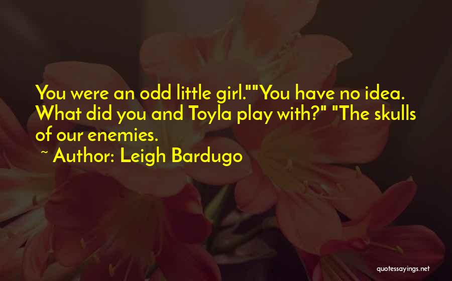 Leigh Bardugo Quotes: You Were An Odd Little Girl.you Have No Idea. What Did You And Toyla Play With? The Skulls Of Our